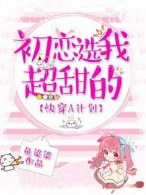 快穿A计划：初恋选我超甜的