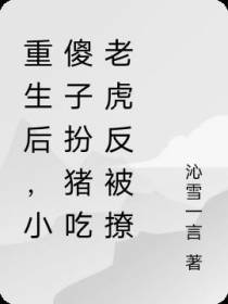 重生后,小傻子扮猪吃老虎反被撩