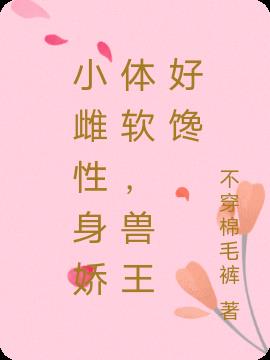 小雌性身娇体软,兽王好馋