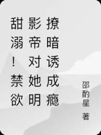 甜溺！禁欲影帝对她明撩暗诱成瘾