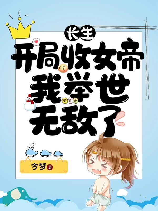 长生：开局收女帝,我举世无敌了