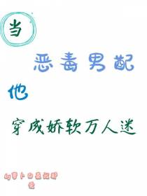 当恶毒男配他穿成娇软万人迷