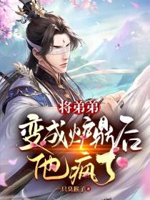 将弟弟变成炉鼎后,他疯了