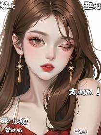 太刺激！禁止垂涎豪门顶流姑奶奶