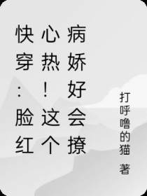快穿：脸红心热！这个病娇好会撩