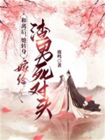 和离后,她转身嫁给渣男的死对头