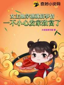 女主她穿越就搞事情,一不小心发家致富了