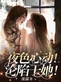 夜色心动！沦陷于她！