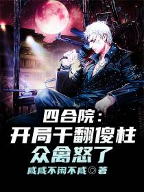 四合院：开局干翻傻柱,众禽怒了
