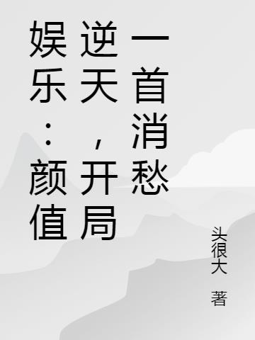 娱乐：颜值逆天,开局一首消愁