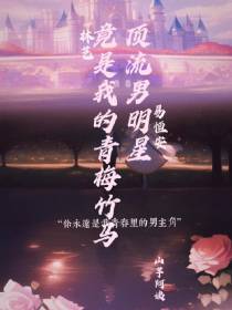 顶流男明星竟是我的青梅竹马