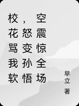 校花骂我软,怒变孙悟空震惊全场