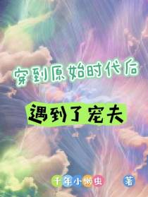 穿到原始时代后遇到了宠夫