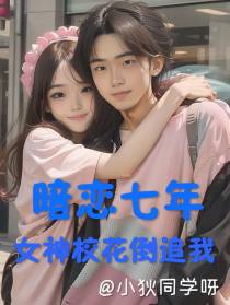 暗恋七年,女神校花倒追我