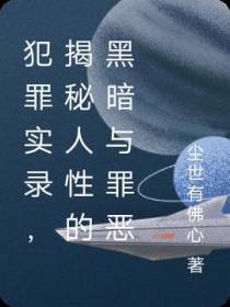 犯罪实录,揭秘人性的黑暗与罪恶