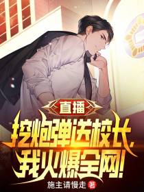 直播挖炮弹送校长,我火爆全网！