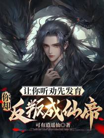 让你听劝先发育,你却反叛成仙帝