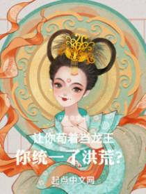 让你苟着当龙王,你统一了洪荒？