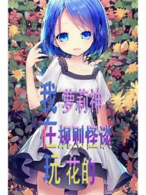 我萝莉神在规则怪谈玩花的