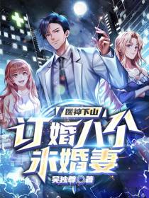 医神下山,订婚八个未婚妻