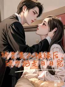 娇柔美人被绿后,顾少抱走日日宠