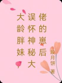 大龄胖妹,误怀神秘大佬的崽后