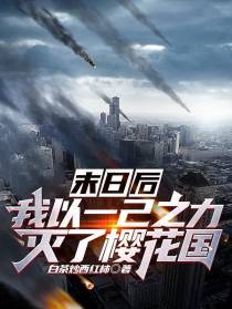 末日后,我以一己之力灭了樱花国