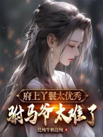 府上丫鬟太优秀,驸马爷太难了