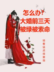 怎么办？大婚前三天被全绿被索命