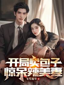 开局卖包子,惊呆辣美妻