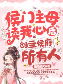 侯门主母读我心后，创亖侯府所有人