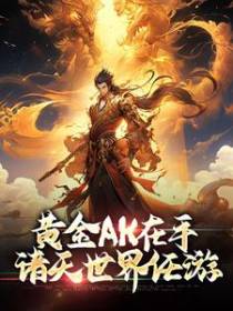 黄金AK在手，诸天世界任游