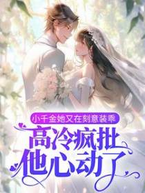 小千金她又在刻意装乖，高冷疯批他心动了