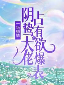 一纸婚情：阴鸷大佬占有欲爆表