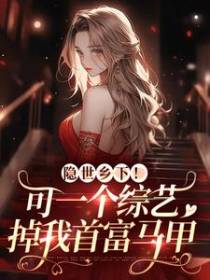 隐世乡下！可一个综艺掉我首富马甲