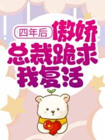 四年后，傲娇总裁跪求我复活