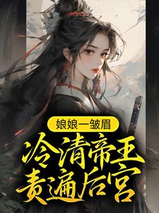 娘娘一皱眉，冷清帝王责遍后宫