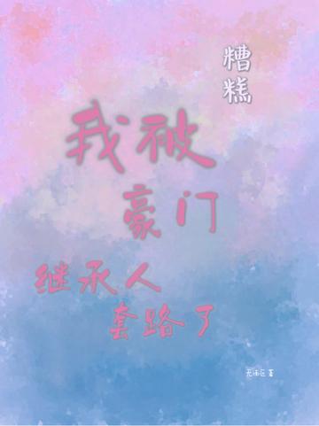 糟糕,我被豪门继承人套路了