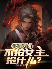 都当反派了,不抢女主抢什么？