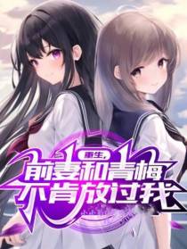 重生前期和青梅竹马不肯放过我