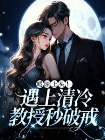 暧昧上头！遇上清冷教授秒破戒