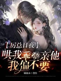 厉总日夜哄我乖乖亲他,我偏不要