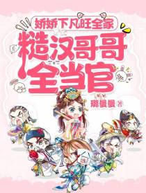 娇娇下凡旺全家,糙汉哥哥全当官