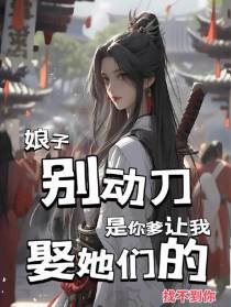 娘子别动刀,是你爹让我娶她们的