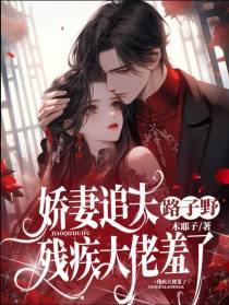 娇妻追夫路子野,残疾大佬羞了