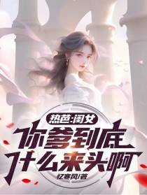 热芭：闺女,你爹到底什么来头啊