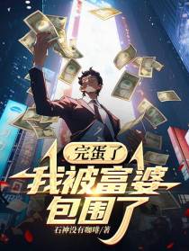 完蛋了,我被富婆包围了