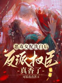 恶毒女配洗白后,反派权臣真香了
