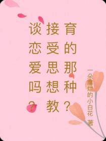 谈恋爱吗？接受思想教育的那种？