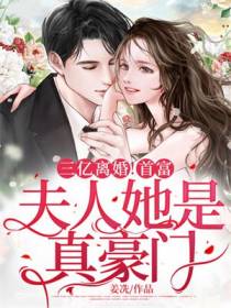 三亿离婚！首富,夫人她是真豪门